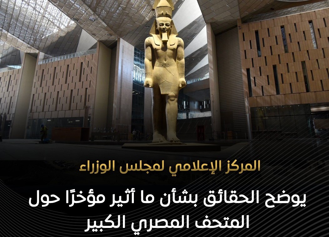 “الإعلامي لمجلس الوزراء” يوضح الحقائق الكاملة حول المتحف المصري الكبير