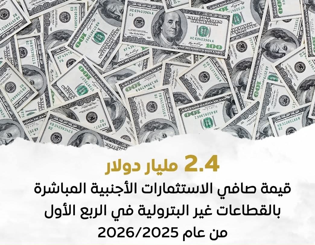 2.4 مليار دولار صافي تدفق استثمارات أجنبية مباشرة للقطاعات غير البترولية خلال الربع الأول من 2025/2026